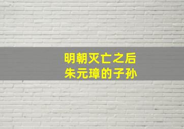 明朝灭亡之后 朱元璋的子孙